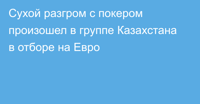 Сухой разгром с покером произошел в группе Казахстана в отборе на Евро