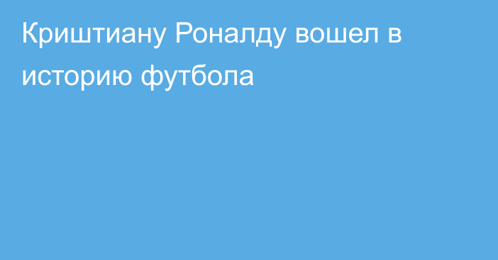 Криштиану Роналду вошел в историю футбола