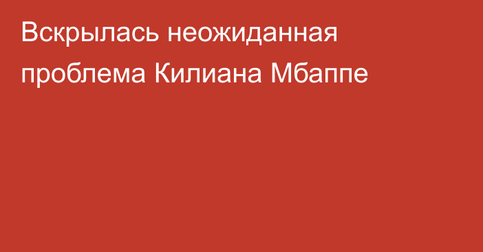 Вскрылась неожиданная проблема Килиана Мбаппе