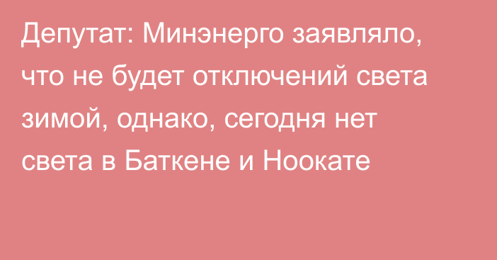 Депутат: Минэнерго заявляло, что не будет отключений света зимой, однако, сегодня нет света в Баткене и Ноокате