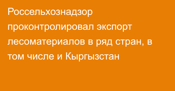 Россельхознадзор проконтролировал экспорт лесоматериалов в ряд стран, в том числе и Кыргызстан