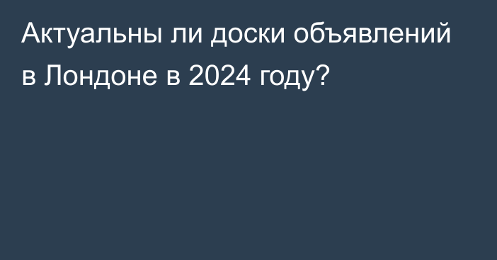 Актуальны ли доски объявлений в Лондоне в 2024 году?