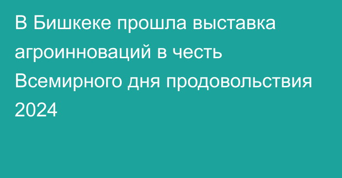 В Бишкеке прошла выставка агроинноваций в честь Всемирного дня продовольствия 2024