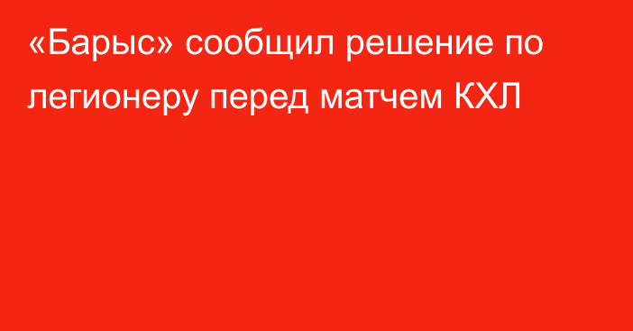 «Барыс» сообщил решение по легионеру перед матчем КХЛ