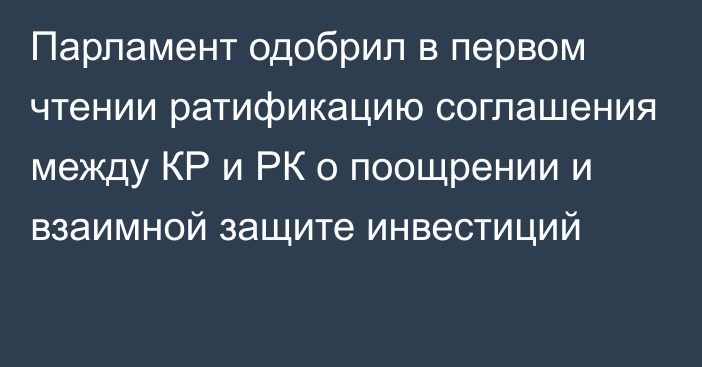 Парламент одобрил в первом чтении ратификацию соглашения между КР и РК о поощрении и взаимной защите инвестиций