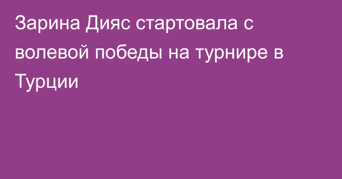 Зарина Дияс стартовала с волевой победы на турнире в Турции