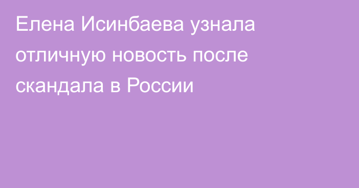 Елена Исинбаева узнала отличную новость после скандала в России