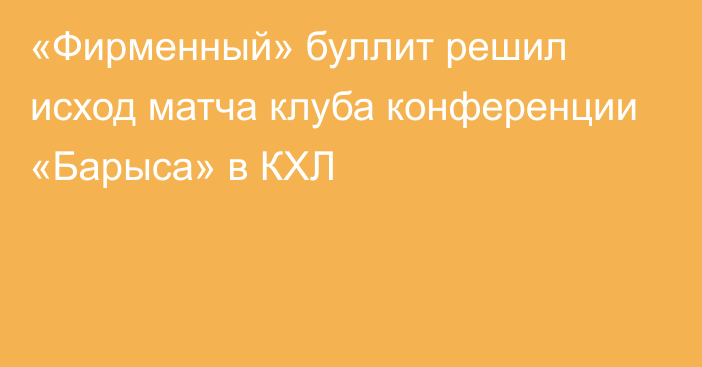 «Фирменный» буллит решил исход матча клуба конференции «Барыса» в КХЛ