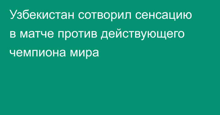 Узбекистан сотворил сенсацию в матче против действующего чемпиона мира