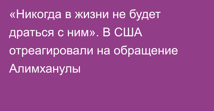 «Никогда в жизни не будет драться с ним». В США отреагировали на обращение Алимханулы