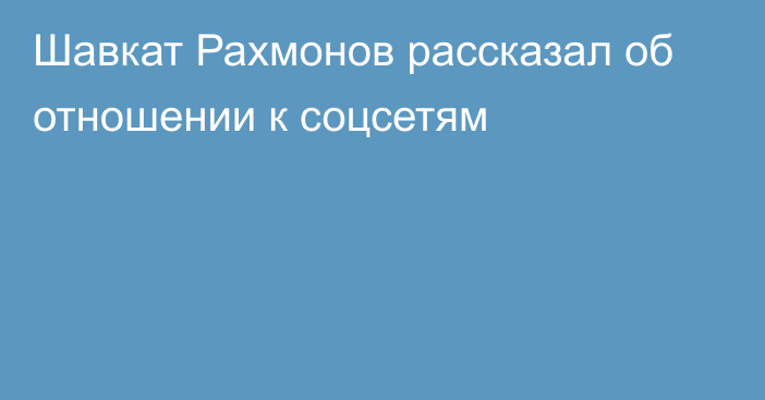 Шавкат Рахмонов рассказал об отношении к соцсетям