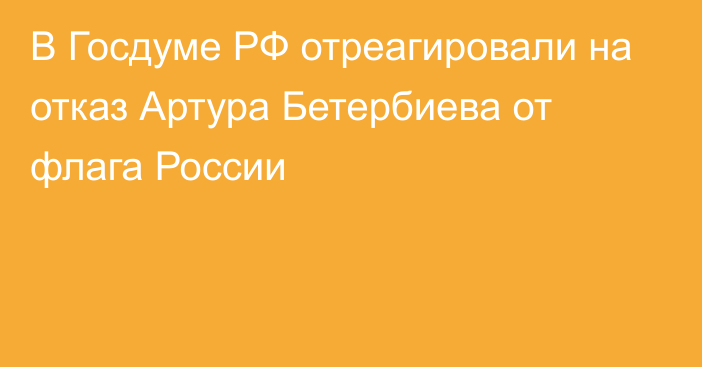 В Госдуме РФ отреагировали на отказ Артура Бетербиева от флага России