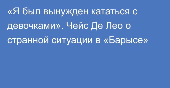 «Я был вынужден кататься с девочками». Чейс Де Лео о странной ситуации в «Барысе»