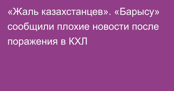 «Жаль казахстанцев». «Барысу» сообщили плохие новости после поражения в КХЛ