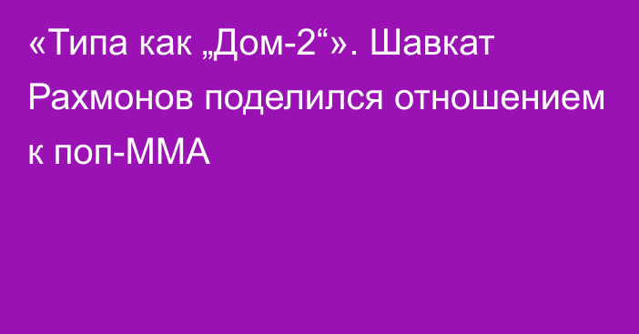 «Типа как „Дом-2“». Шавкат Рахмонов поделился отношением к поп-ММА