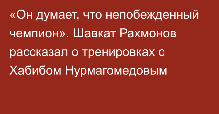 «Он думает, что непобежденный чемпион». Шавкат Рахмонов рассказал о тренировках с Хабибом Нурмагомедовым