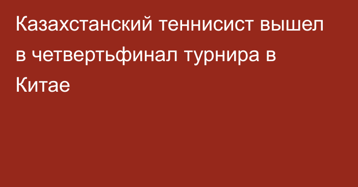 Казахстанский теннисист вышел в четвертьфинал турнира в Китае