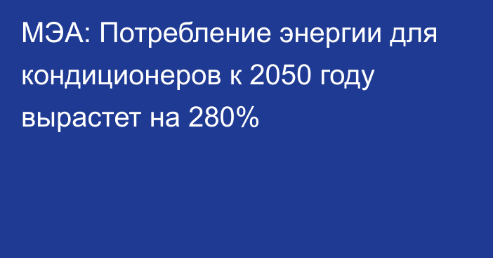 МЭА: Потребление энергии для кондиционеров к 2050 году вырастет на 280%