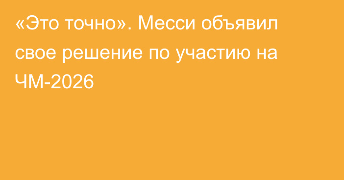 «Это точно». Месси объявил свое решение по участию на ЧМ-2026