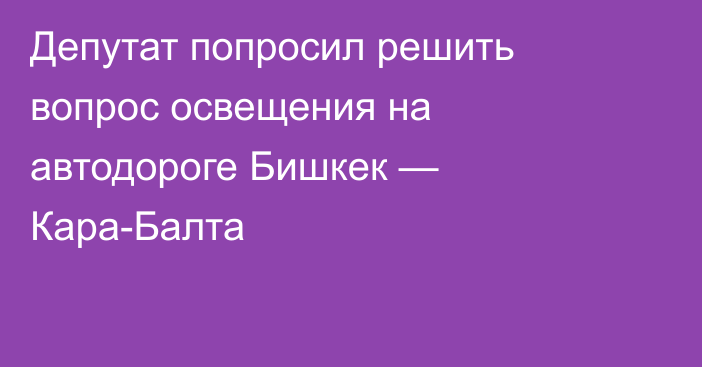 Депутат попросил решить вопрос освещения на автодороге Бишкек — Кара-Балта