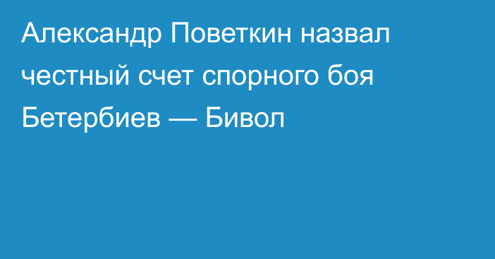 Александр Поветкин назвал честный счет спорного боя Бетербиев — Бивол