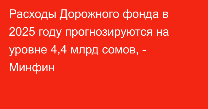 Расходы Дорожного фонда в 2025 году прогнозируются на уровне 4,4 млрд сомов, - Минфин