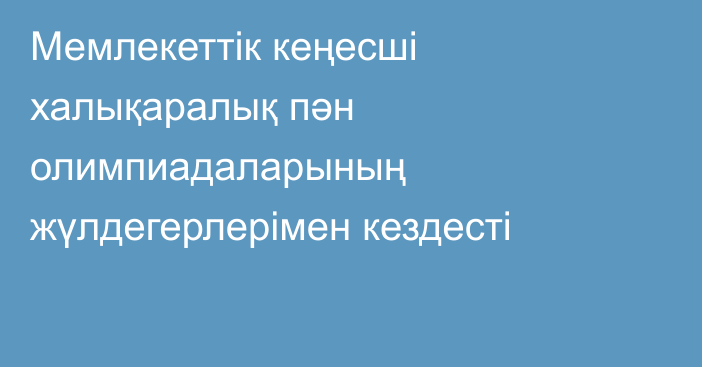 Мемлекеттік кеңесші халықаралық пән олимпиадаларының жүлдегерлерімен кездесті