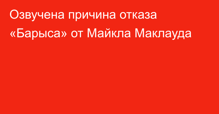 Озвучена причина отказа «Барыса» от Майкла Маклауда