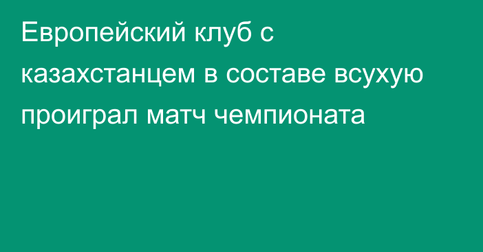 Европейский клуб с казахстанцем в составе всухую проиграл матч чемпионата