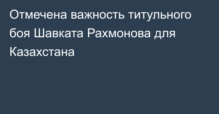 Отмечена важность титульного боя Шавката Рахмонова для Казахстана