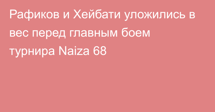 Рафиков и Хейбати уложились в вес перед главным боем турнира Naiza 68