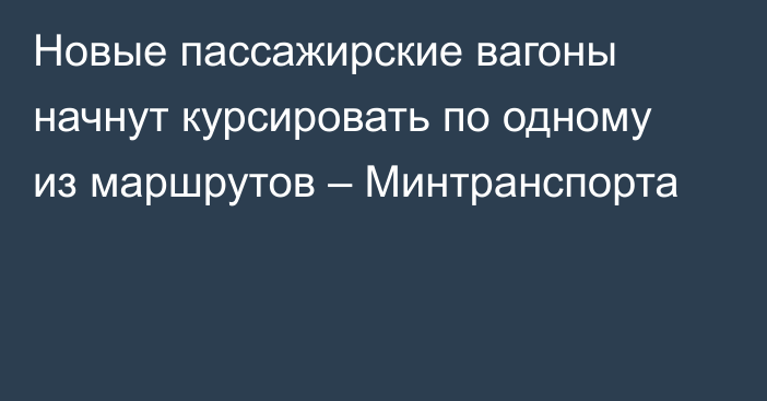 Новые пассажирские вагоны начнут курсировать по одному из маршрутов – Минтранспорта