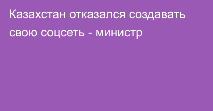 Казахстан отказался создавать свою соцсеть - министр