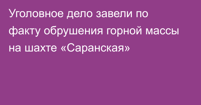 Уголовное дело завели по факту обрушения горной массы на шахте «Саранская»