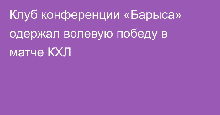 Клуб конференции «Барыса» одержал волевую победу в матче КХЛ