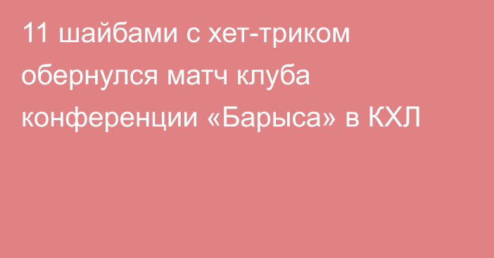 11 шайбами с хет-триком обернулся матч клуба конференции «Барыса» в КХЛ