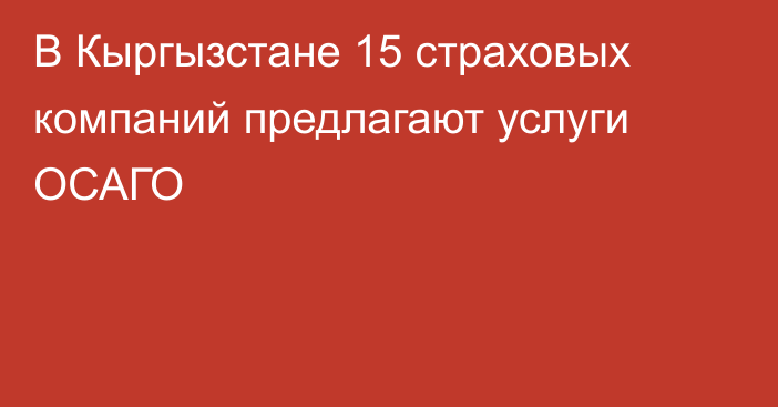 В Кыргызстане 15 страховых компаний предлагают услуги ОСАГО