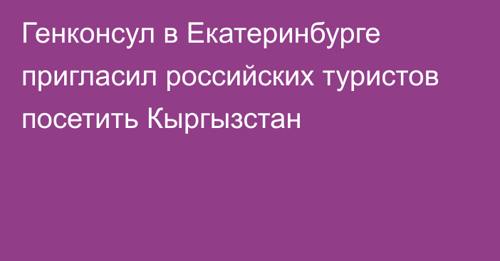 Генконсул в Екатеринбурге пригласил российских туристов посетить Кыргызстан