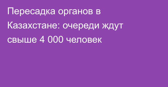 Пересадка органов в Казахстане: очереди ждут свыше 4 000 человек