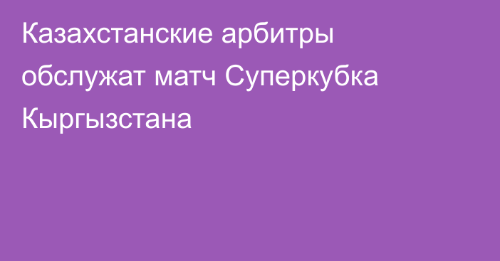 Казахстанские арбитры обслужат матч Суперкубка Кыргызстана