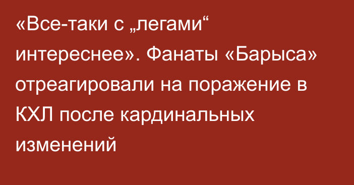 «Все-таки с „легами“ интереснее». Фанаты «Барыса» отреагировали на поражение в КХЛ после кардинальных изменений