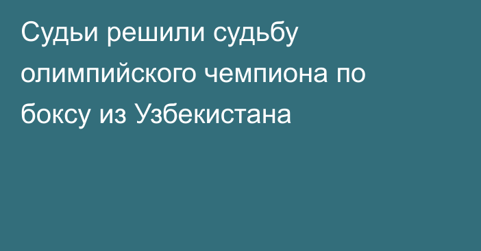 Судьи решили судьбу олимпийского чемпиона по боксу из Узбекистана