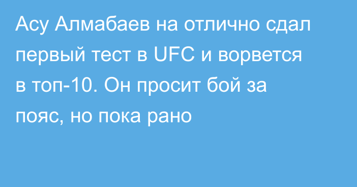 Асу Алмабаев на отлично сдал первый тест в UFC и ворвется в топ-10. Он просит бой за пояс, но пока рано