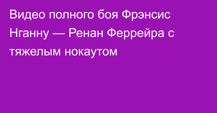 Видео полного боя Фрэнсис Нганну — Ренан Феррейра с тяжелым нокаутом