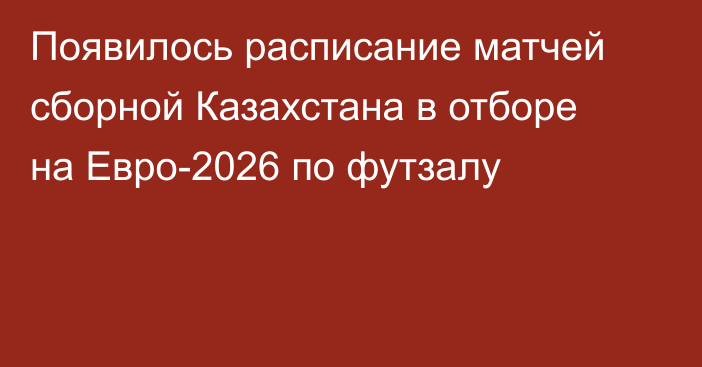 Появилось расписание матчей сборной Казахстана в отборе на Евро-2026 по футзалу