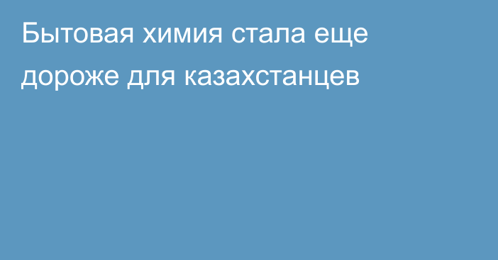 Бытовая химия стала еще дороже для казахстанцев