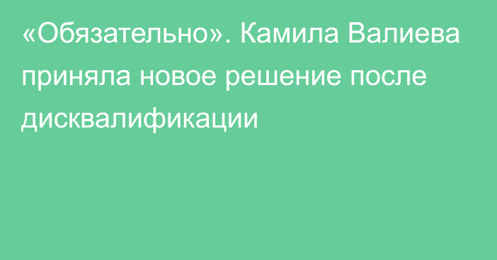 «Обязательно». Камила Валиева приняла новое решение после дисквалификации