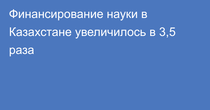 Финансирование науки в Казахстане увеличилось в 3,5 раза