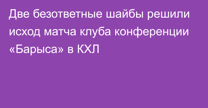 Две безответные шайбы решили исход матча клуба конференции «Барыса» в КХЛ