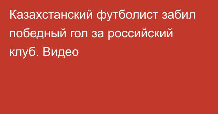 Казахстанский футболист забил победный гол за российский клуб. Видео